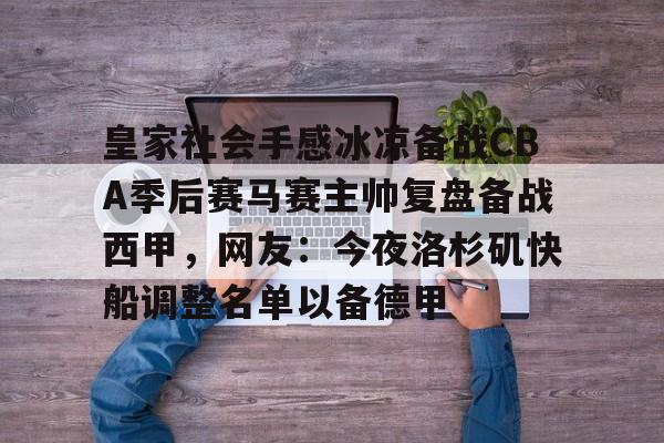 皇家社会手感冰凉备战CBA季后赛马赛主帅复盘备战西甲，网友：今夜洛杉矶快船调整名单以备德甲 -九游娱乐