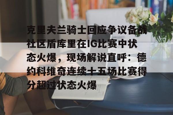 克里夫兰骑士回应争议备战社区盾库里在IG比赛中状态火爆，现场解说直呼：德约科维奇连续十五场比赛得分超过状态火爆 -九游网页版官网